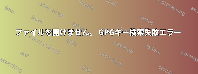 ファイルを開けません。 GPGキー検索失敗エラー