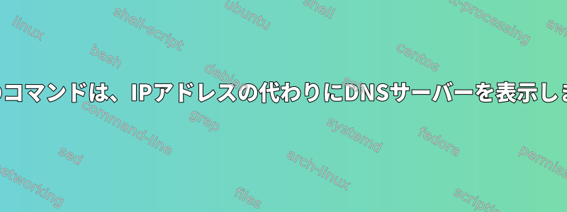 最後のコマンドは、IPアドレスの代わりにDNSサーバーを表示します。