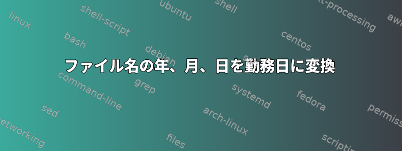 ファイル名の年、月、日を勤務日に変換