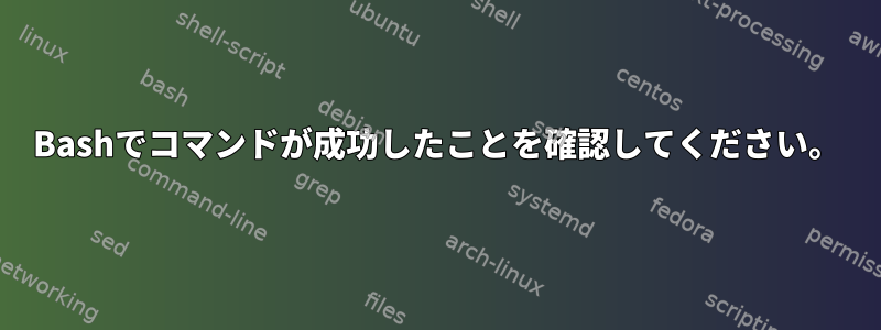 Bashでコマンドが成功したことを確認してください。