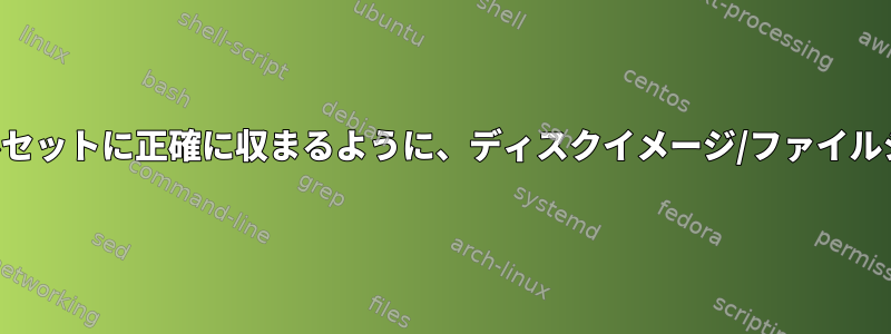 空き領域がほとんどないファイルセットに正確に収まるように、ディスクイメージ/ファイルシステムのサイズを変更します。