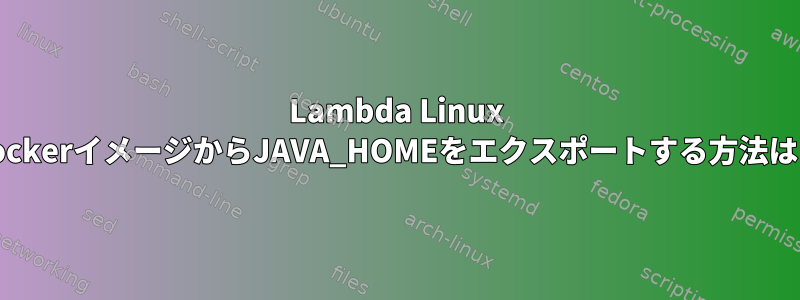 Lambda Linux DockerイメージからJAVA_HOMEをエクスポートする方法は？