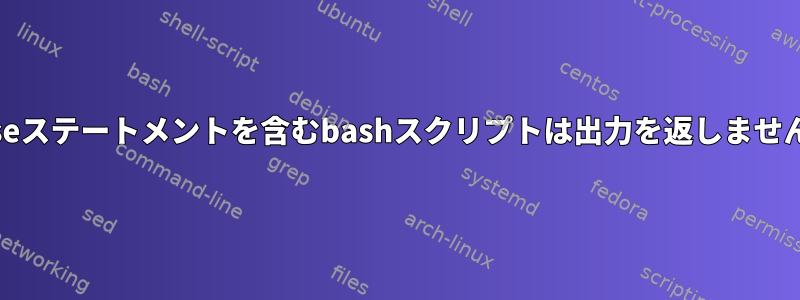 Caseステートメントを含むbashスクリプトは出力を返しません。