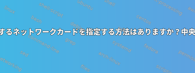 SSHを使用するときに使用するネットワークカードを指定する方法はありますか？中央オペレーティングシステム