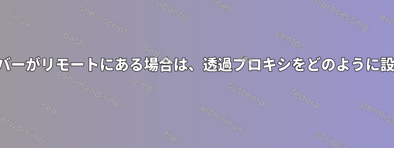 プロキシサーバーがリモートにある場合は、透過プロキシをどのように設定しますか？