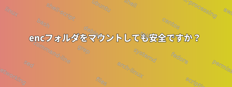 encフォルダをマウントしても安全ですか？