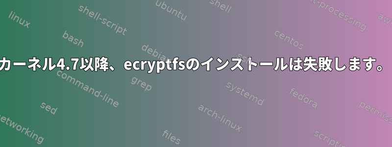 カーネル4.7以降、ecryptfsのインストールは失敗します。