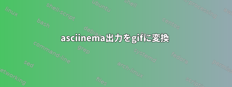 asciinema出力をgifに変換