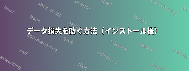 データ損失を防ぐ方法（インストール後）