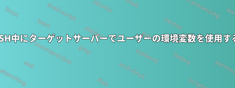 SSH中にターゲットサーバーでユーザーの環境変数を使用する