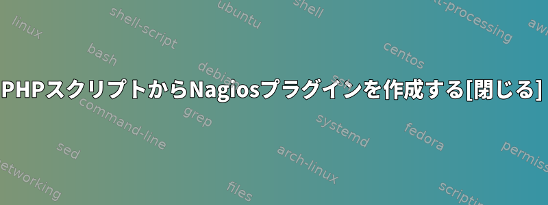 PHPスクリプトからNagiosプラグインを作成する[閉じる]