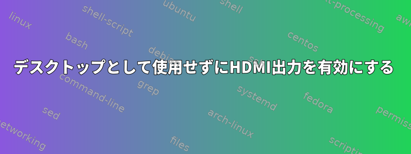 デスクトップとして使用せずにHDMI出力を有効にする