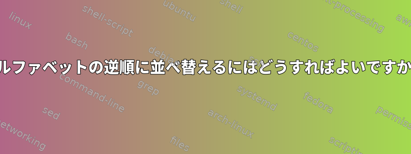 アルファベットの逆順に並べ替えるにはどうすればよいですか？