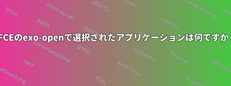 XFCEのexo-openで選択されたアプリケーションは何ですか？