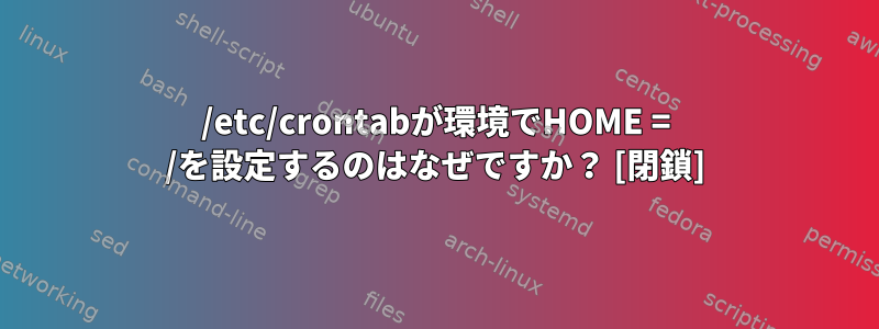 /etc/crontabが環境でHOME = /を設定するのはなぜですか？ [閉鎖]