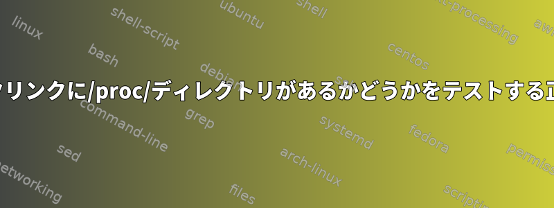 これがシンボリックリンクに/proc/ディレクトリがあるかどうかをテストする正しい方法ですか？