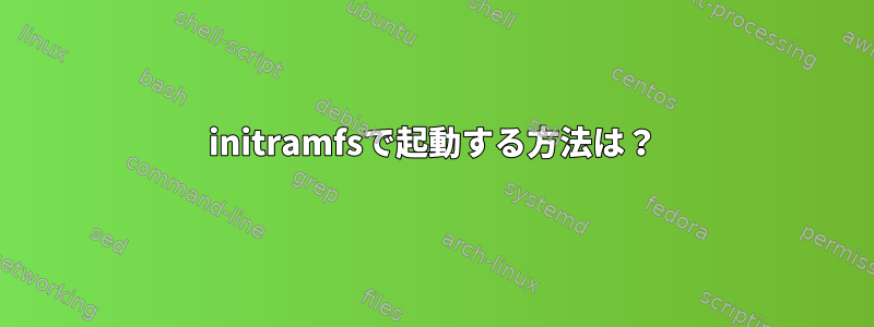 initramfsで起動する方法は？