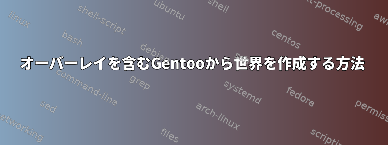 オーバーレイを含むGentooから世界を作成する方法