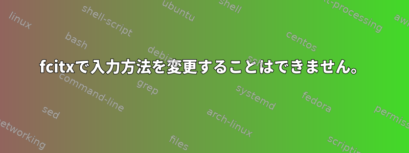 fcitxで入力方法を変更することはできません。