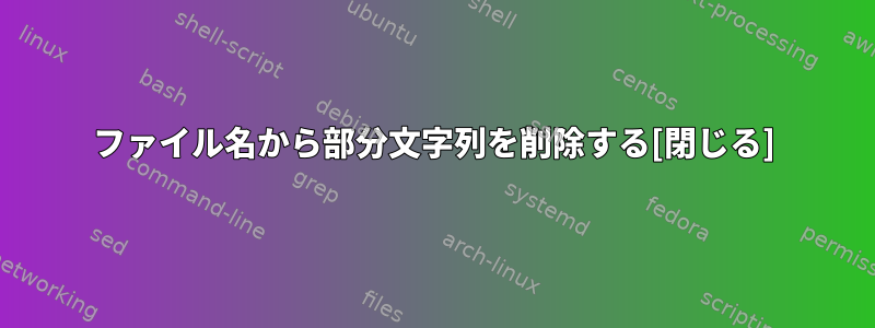 ファイル名から部分文字列を削除する[閉じる]