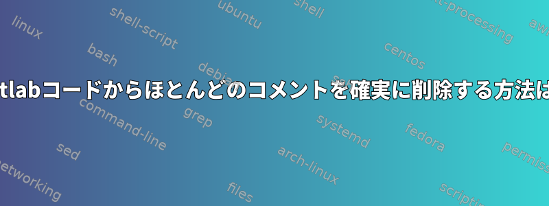 Matlabコードからほとんどのコメントを確実に削除する方法は？