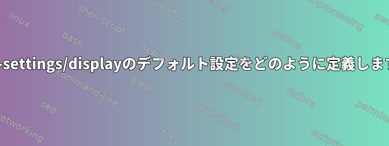 xfce4-settings/displayのデフォルト設定をどのように定義しますか？