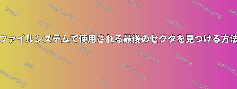 ext4ファイルシステムで使用される最後のセクタを見つける方法は？