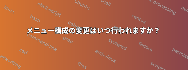 メニュー構成の変更はいつ行われますか？