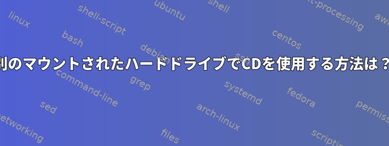 別のマウントされたハードドライブでCDを使用する方法は？