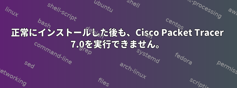 正常にインストールした後も、Cisco Packet Tracer 7.0を実行できません。