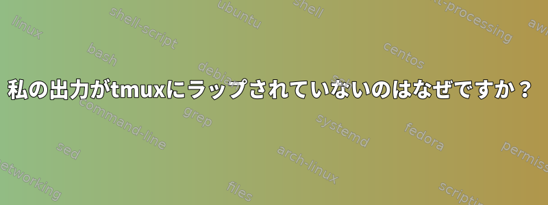 私の出力がtmuxにラップされていないのはなぜですか？