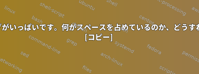 私のハードドライブがいっぱいです。何がスペースを占めているのか、どうすればわかりますか？ [コピー]