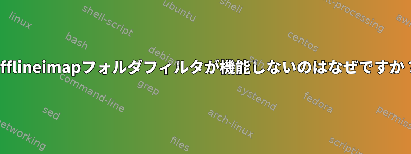 Offlineimapフォルダフィルタが機能しないのはなぜですか？