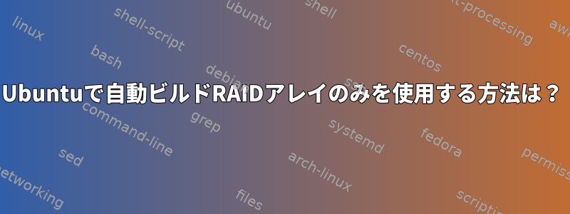 Ubuntuで自動ビルドRAIDアレイのみを使用する方法は？