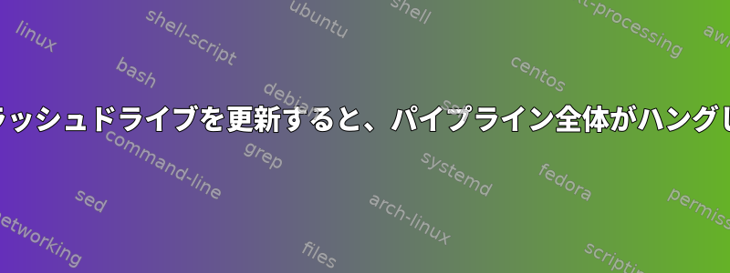 USBフラッシュドライブを更新すると、パイプライン全体がハングします。