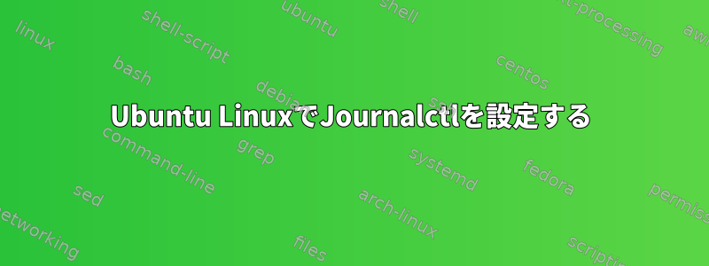 Ubuntu LinuxでJournalctlを設定する