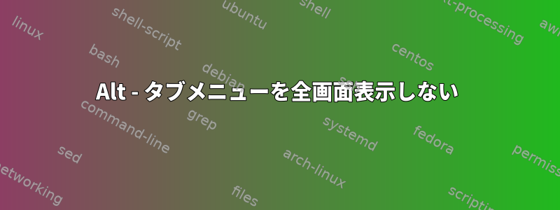 Alt - タブメニューを全画面表示しない