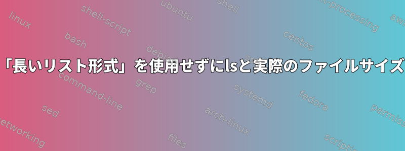 「長いリスト形式」を使用せずにlsと実際のファイルサイズ