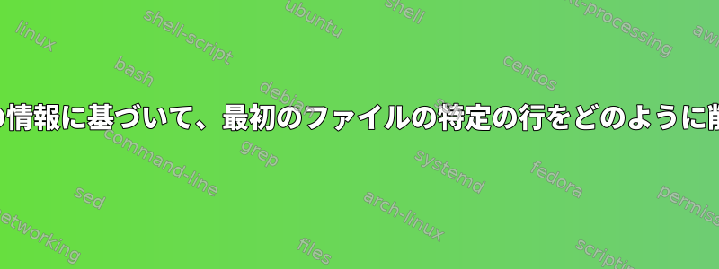 2番目のファイルの情報に基づいて、最初のファイルの特定の行をどのように削除できますか？