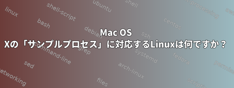 Mac OS Xの「サンプルプロセス」に対応するLinuxは何ですか？