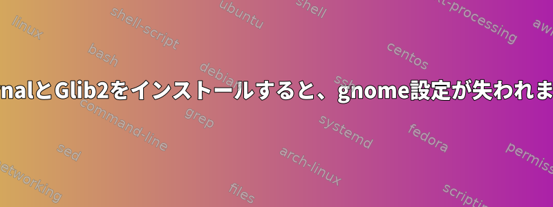 xournalとGlib2をインストールすると、gnome設定が失われます。