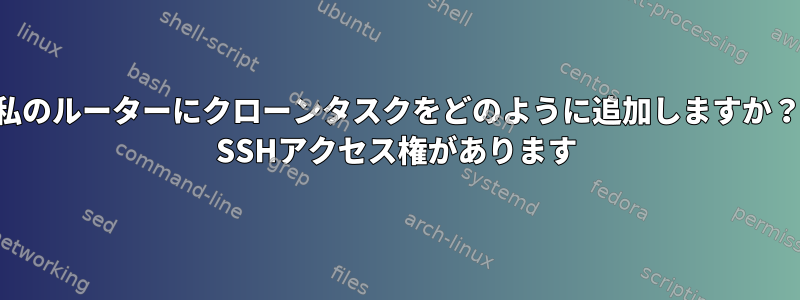 私のルーターにクローンタスクをどのように追加しますか？ SSHアクセス権があります