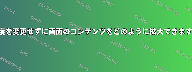 解像度を変更せずに画面のコンテンツをどのように拡大できますか？