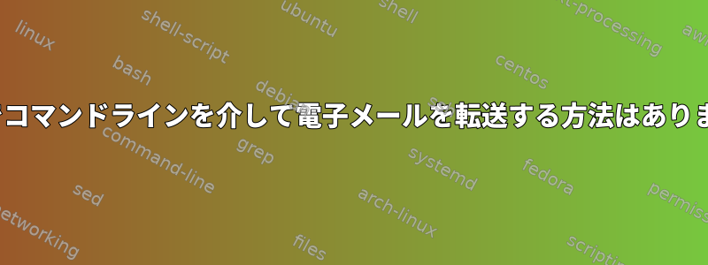 Linuxでコマンドラインを介して電子メールを転送する方法はありますか？