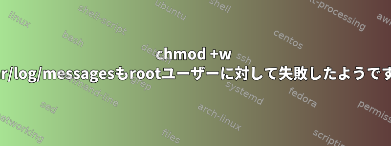 chmod +w /var/log/messagesもrootユーザーに対して失敗したようです。