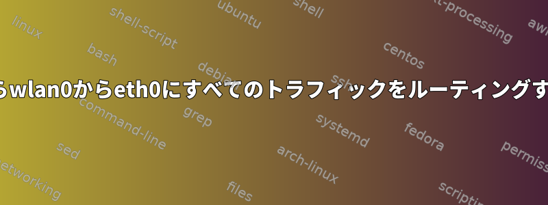 Ubuntuからwlan0からeth0にすべてのトラフィックをルーティングする方法は？