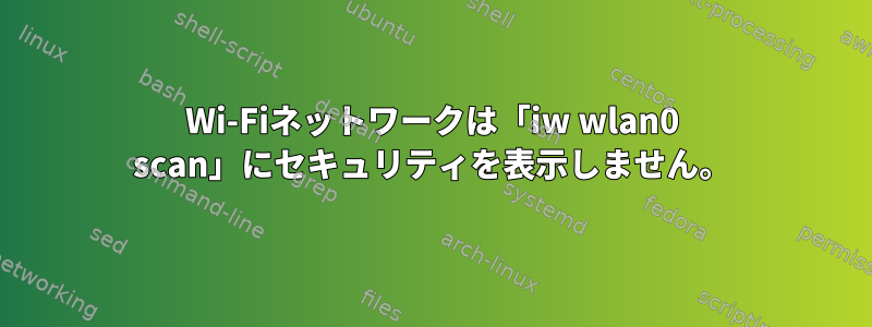 Wi-Fiネットワークは「iw wlan0 scan」にセキュリティを表示しません。