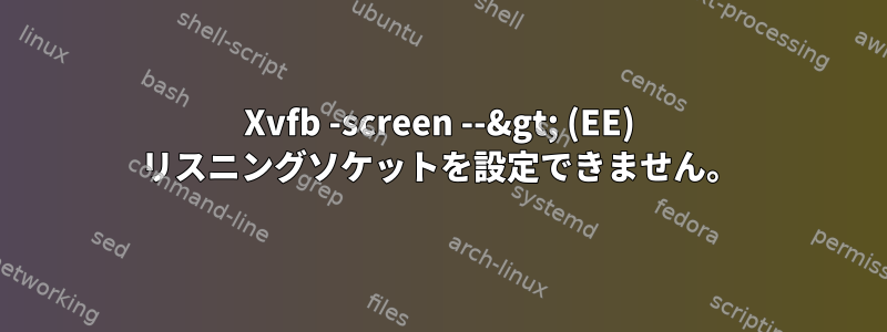 Xvfb -screen --&gt; (EE) リスニングソケットを設定できません。