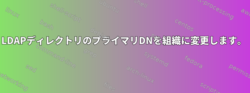 LDAPディレクトリのプライマリDNを組織に変更します。