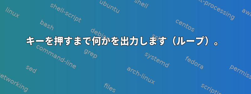 キーを押すまで何かを出力します（ループ）。